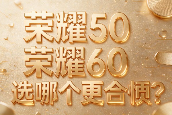 荣耀50和荣耀60选哪个更合适？
